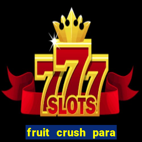 fruit crush para ganhar dinheiro